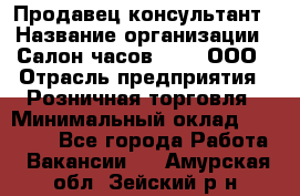 Продавец-консультант › Название организации ­ Салон часов 3-15, ООО › Отрасль предприятия ­ Розничная торговля › Минимальный оклад ­ 50 000 - Все города Работа » Вакансии   . Амурская обл.,Зейский р-н